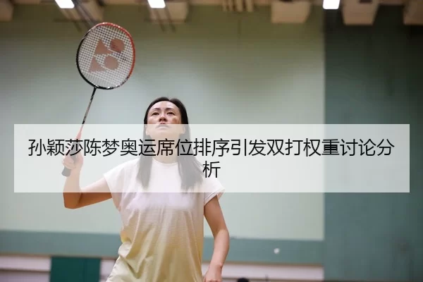 孙颖莎陈梦奥运席位排序引发双打权重讨论分析