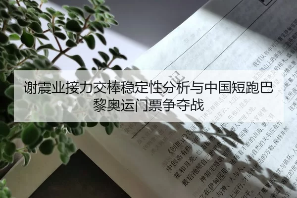 谢震业接力交棒稳定性分析与中国短跑巴黎奥运门票争夺战