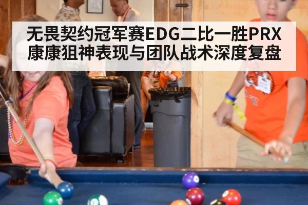 无畏契约冠军赛EDG二比一胜PRX 康康狙神表现与团队战术深度复盘