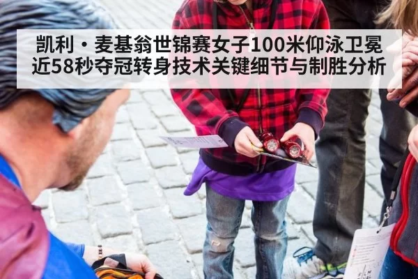 凯利·麦基翁世锦赛女子100米仰泳卫冕 近58秒夺冠转身技术关键细节与制胜分析