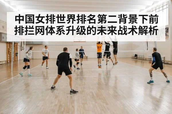 中国女排世界排名第二背景下前排拦网体系升级的未来战术解析