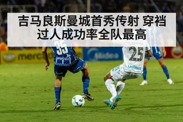 吉马良斯曼城首秀传射 穿裆过人成功率全队最高
