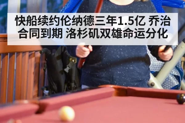 快船续约伦纳德三年1.5亿 乔治合同到期 洛杉矶双雄命运分化