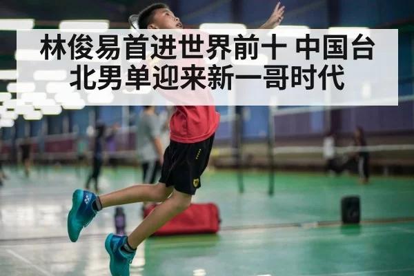 林俊易首进世界前十 中国台北男单迎来新一哥时代